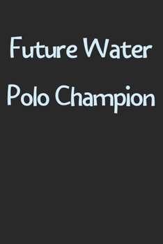 Future Water Polo Champion: Lined Journal, 120 Pages, 6 x 9, Funny Water Polo Gift Idea, Black Matte Finish (Future Water Polo Champion Journal)