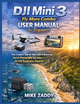 DJI Mini 3 Fly More Combo User Manual for Beginners: Your Complete Step-by-Step Guide to Mastering Aerial Photography and Video – No FAA Registration Required