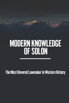 Paperback Modern Knowledge Of Solon: The Most Revered Lawmaker In Western History: Practical Philosopher-Sage Book