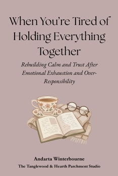When You’re Tired of Holding Everything Together: Rebuilding Calm and Trust After Emotional Exhaustion and Over-Responsibility (The Quiet Inner Life ... Rebuilding Inner Stability, Safety, and Calm)