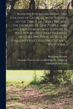 Paperback Reasons for Establishing the Colony of Georgia, With Regard to the Trade of Great Britain, the Increase of Our People, and the Employment and Support Book