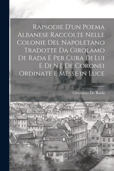 Paperback Rapsodie D'un Poema Albanese Raccolte Nelle Colonie Del Napoletano Tradotte Da Girolamo De Rada E Per Cura Di Lui E Di N.J. De Coronei Ordinate E Mess [Italian] Book