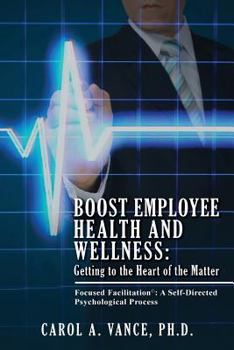 Paperback Boost Employee Health and Wellness: Getting to the Heart of the Matter: Focused Facilitation: A self-directed Psychological Process Book