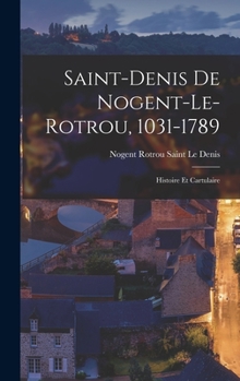 Hardcover Saint-Denis De Nogent-Le-Rotrou, 1031-1789: Histoire Et Cartulaire [French] Book