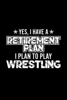 Paperback Yes, I Have A Retirement Plan I Plan To Play Wrestling: Lined Journal, 120 Pages, 6x9 Sizes, Gift For Wrestling Lover Retired Grandpa Funny Wrestling Book