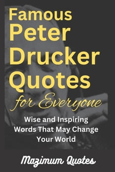 Famous Peter Drucker Quotes for Everyone: Wise and Inspiring Words That May Change Your World