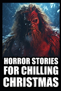 Horror Stories For Chilling Christmas: Vol 1. (True Cryptid Sightings Of Bigfoot, Dogmen and Skinwalkers + Scary Deep Woods Experiences)