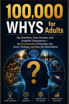100,000 Whys for Adults: Big Questions, Clear Answers, and Insightful Explanations An Encyclopedia of Everyday Life, Smart Thinking, and How the World Works