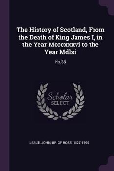 The History Of Scotland, From The Death Of King James I, In The Year Mcccxxxvi To The Year Mdlxi Bishop Of Ross