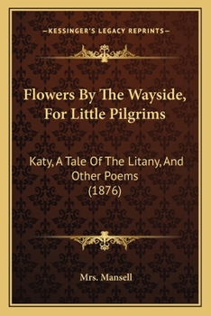 Flowers By The Wayside, For Little Pilgrims: Katy, A Tale Of The Litany, And Other Poems