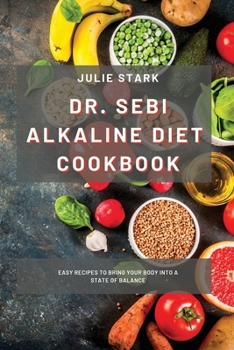 Dr. Sebi Alkaline Diet Cookbook: Easy Recipes to Bring your Body Into a State of Balance