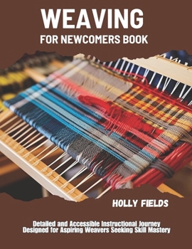 Paperback Weaving for Newcomers Book: Detailed and Accessible Instructional Journey Designed for Aspiring Weavers Seeking Skill Mastery Book