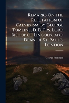 Paperback Remarks On the Refutation of Calvinism, by George Tomline, D. D. Frs. Lord Bishop of Lincoln, and Dean of St. Paul's, London Book