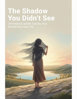 Paperback The Shadow You Didn'T See: Unmasking Subtle Toxicity And Reclaiming Your Life Book