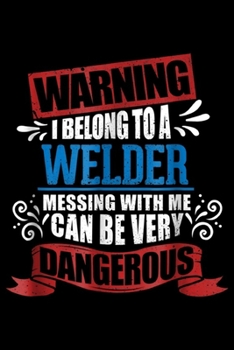 warning I belong to a WELDER messing with me can be very dangerous: I belong to a WELDER warning job funny partner Journal/Notebook Blank Lined Ruled 6x9 100 Pages