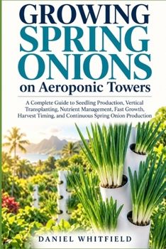 Growing Spring Onions on Aeroponic Towers: A Complete Guide to Seedling Production, Vertical Transplanting, Nutrient Management, Fast Growth, Harvest Timing, and Continuous Spring Onion Production