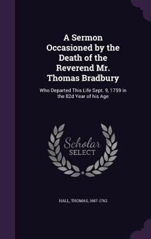 Hardcover A Sermon Occasioned by the Death of the Reverend Mr. Thomas Bradbury: Who Departed This Life Sept. 9, 1759 in the 82d Year of his Age Book