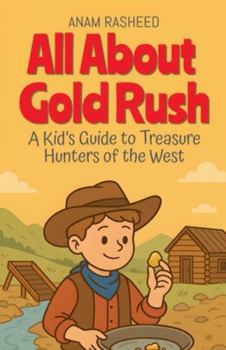 All About Gold Rush: A Kid's Guide to Treasure Hunters of the West (Chapter Books for Kids)