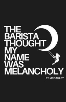 Paperback The Barista Thought My Name Was Melancholy: Bittersweet Poetry and Prose Book