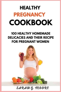 Paperback Healthy Pregnancy Cookbook: 100 Nutritious Homemade Delicacies And Their Recipe For Pregnant Women Book