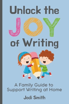 Paperback Unlock the Joy of Writing A Family Guide to Support Writing at Home: Help Your Child Create a Love for Writing Book