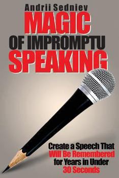 Paperback Magic of Impromptu Speaking: Create a Speech That Will Be Remembered for Years in Under 30 Seconds Book