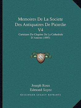 Paperback Memoires De La Societe Des Antiquaires De Picardie V4: Cartulaire Du Chapitre De La Cathedrale D'Amiens (1897) [French] Book