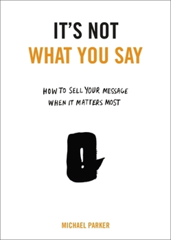 Paperback It's Not What You Say: How to Sell Your Message When It Matters Most Book