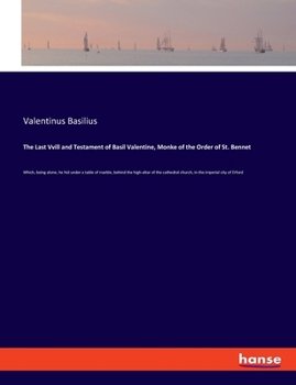 The Last Vvill and Testament of Basil Valentine, Monke of the Order of St. Bennet: Which, being alone, he hid under a table of marble, behind the ... church, in the imperial city of Erford