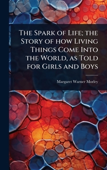 Hardcover The Spark of Life; the Story of how Living Things Come Into the World, as Told for Girls and Boys Book