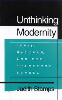 Hardcover Unthinking Modernity: Innis, McLuhan, and the Frankfurt School Book