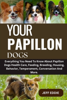 Paperback Your Papillon Dogs: Everything You Need To Know About Papillon Dogs Health Care, Feeding, Breeding, Housing, Behavior, Temperament, Conversation And M Book