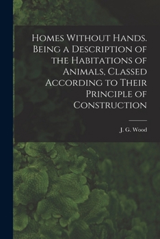Paperback Homes Without Hands. Being a Description of the Habitations of Animals, Classed According to Their Principle of Construction Book