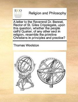 A letter to the Reverend Dr. Bennet, Rector of St. Giles Cripplegate, upon this question, whether the people call'd Quaker, of any other sect in ... Christians in principles and practice?