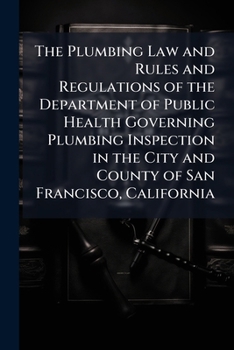 The Plumbing Law and Rules and Regulations of the Department of Public Health Governing Plumbing Inspection in the City and County of San Francisco, California