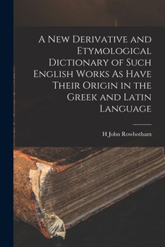 Paperback A New Derivative and Etymological Dictionary of Such English Works As Have Their Origin in the Greek and Latin Language Book