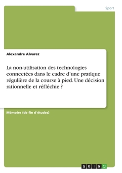 Paperback La non-utilisation des technologies connectées dans le cadre d'une pratique régulière de la course à pied. Une décision rationnelle et réfléchie ? [French] Book