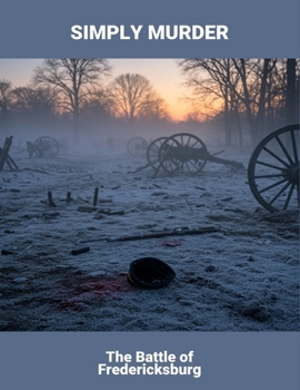 Simply Murder: The Battle Of Fredericksburg