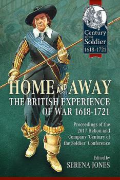 Hardcover Home and Away: The British Experience of War 1618-1721: Proceedings of the 2017 Helion and Company 'Century of the Soldier' Conference Book