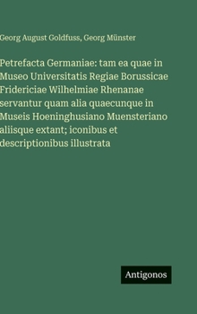 Petrefacta Germaniae: tam ea quae in Museo Universitatis Regiae Borussicae Fridericiae Wilhelmiae Rhenanae servantur quam alia quaecunque in Museis Ho