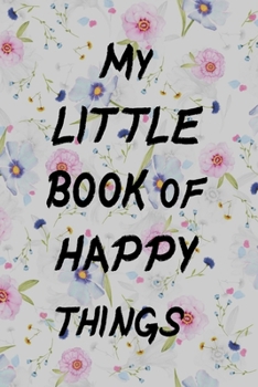 My Little Book of Happy Things Notebook 6 x 9: Journal Book, Record Good Day, Great week . Notebook, Diary, Paper Journal to write in