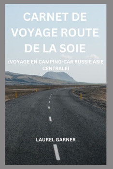 Carnet de Voyage Route de la Soie: Voyage En Camping-Car Russie Asie Centrale
