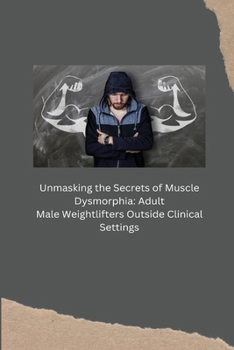 Paperback Unmasking the Secrets of Muscle Dysmorphia: Adult Male Weightlifters Outside Clinical Settings Book