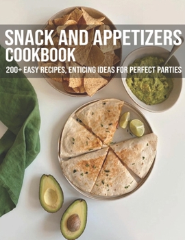 Paperback Snack And Appetizers Cookbook: 200+ Easy Recipes, Enticing Ideas For Perfect Parties Book