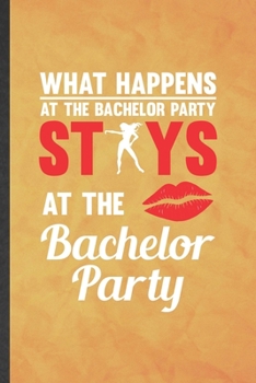 What Happens at the Bachelor Party Stays at the Bachelor Party: Funny Blank Lined Bachelor Party Notebook/ Journal, Graduation Appreciation Gratitude ... Gag Gift, Modern Cute Graphic 110 Pages