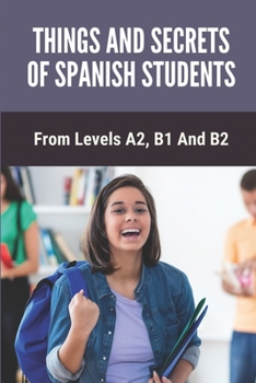 Paperback Things And Secrets Of Spanish Students: From Levels A2, B1 And B2: Experiences Of Learning Spanish Book