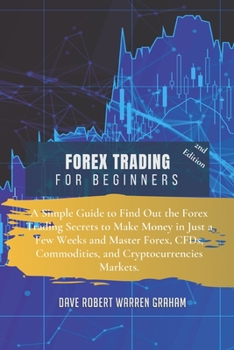 Forex Trading for Beginners: A Simple Guide to Find Out the Forex Trading Secrets to Make Money in Just a Few Weeks and Master Forex, CFDs, Commodities, and Cryptocurrencies Markets