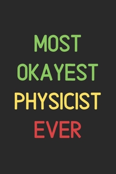 Most Okayest Physicist Ever: Lined Journal, 120 Pages, 6 x 9, Funny Physicist Notebook Gift Idea, Black Matte Finish (Most Okayest Physicist Ever Journal)