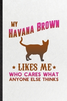 Paperback My Havana Brown Likes Me Who Cares What Anyone Else Thinks: Blank Funny Pet Kitten Trainer Lined Notebook/ Journal For Havana Brown Cat Owner, Inspira Book