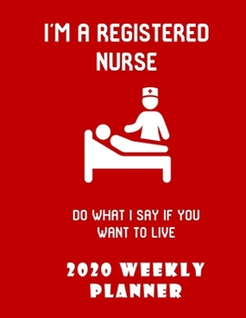 I'm A Registered Nurse Do What I Say If You Want To Live  2020 Weekly Planner: Stylish Organizer Diary And Calendar For The Year - Red